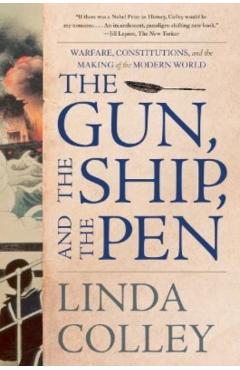 The Gun, the Ship, and the Pen: Warfare, Constitutions, and the Making of the Modern World - Linda Colley