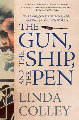 The Gun, the Ship, and the Pen: Warfare, Constitutions, and the Making of the Modern World - Linda Colley