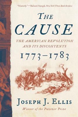 The Cause: The American Revolution and Its Discontents, 1773-1783 - Joseph J. Ellis