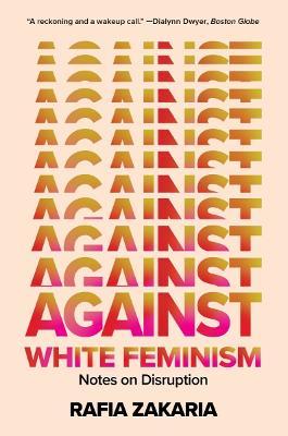 Against White Feminism: Notes on Disruption - Rafia Zakaria