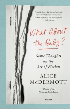 What about the Baby?: Some Thoughts on the Art of Fiction - Alice Mcdermott