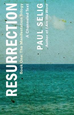 Resurrection: A Channeled Text: (Book One of the Manifestation Trilogy) - Paul Selig