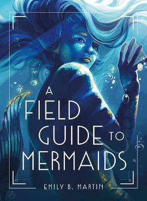 A Field Guide to Mermaids - Emily B. Martin