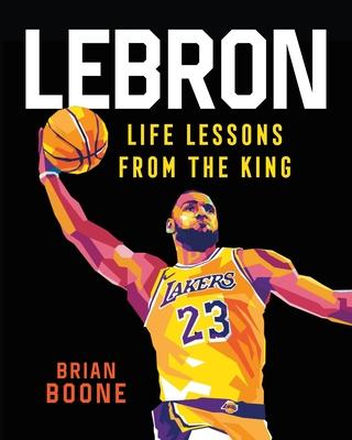 Lebron: Life Lessons from the King - Brian Boone