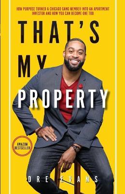 That's My Property: How Purpose Turned a Chicago Gang Member Into an Apartment Investor & How You Can Become One Too - Dre Evans