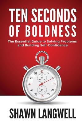 Ten Seconds of Boldness: The Essential Guide to Solving Problems and Building Self-Confidence - Shawn Langwell