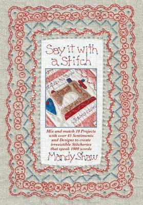 Say It with a Stitch: Mix and Match 10 Projects with Over 45 Sentiments and Designs to Create Irresistible Stitcheries That Speak 1000 Words - Mandy Shaw