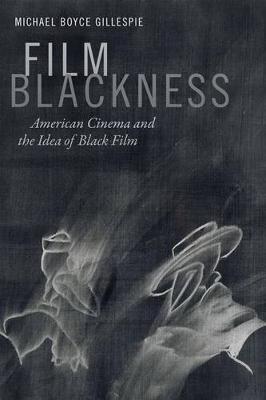 Film Blackness: American Cinema and the Idea of Black Film - Michael Boyce Gillespie