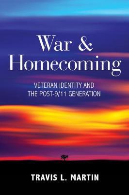 War & Homecoming: Veteran Identity and the Post-9/11 Generation - Travis L. Martin