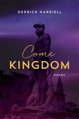 Come Kingdom: Poems - Derrick Harriell