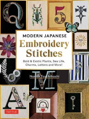 Modern Japanese Embroidery Stitches: Bold & Exotic Plants, Sea Life, Charms, Letters and More! (Over 100 Designs) - Noriko Tsuchihashi