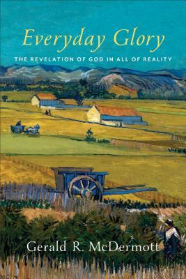 Everyday Glory: The Revelation of God in All of Reality - Gerald R. Mcdermott