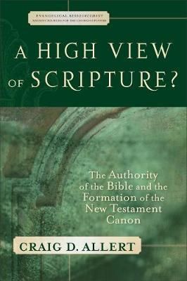 A High View of Scripture?: The Authority of the Bible and the Formation of the New Testament Canon - Craig D. Allert