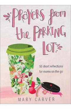 Poza produsului Prayers from the Parking Lot: 50 Short Reflections for Moms on the Go - Mary Carver