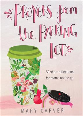 Prayers from the Parking Lot: 50 Short Reflections for Moms on the Go - Mary Carver