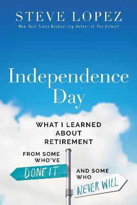 Independence Day: What I Learned about Retirement from Some Who've Done It and Some Who Never Will - Steve Michael Lopez