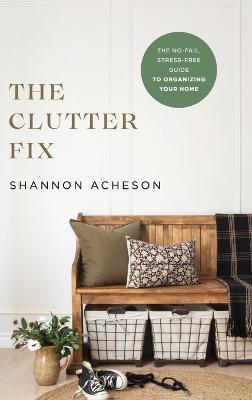 Clutter Fix: The No-Fail, Stress-Free Guide to Organizing Your Home - Shannon Acheson
