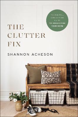 The Clutter Fix: The No-Fail, Stress-Free Guide to Organizing Your Home - Shannon Acheson