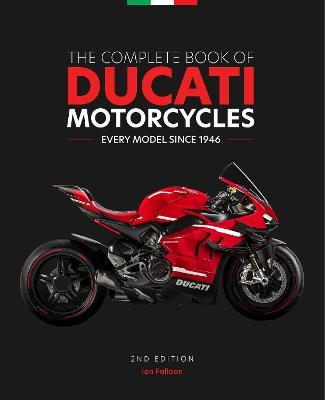 The Complete Book of Ducati Motorcycles, 2nd Edition: Every Model Since 1946 - Ian Falloon