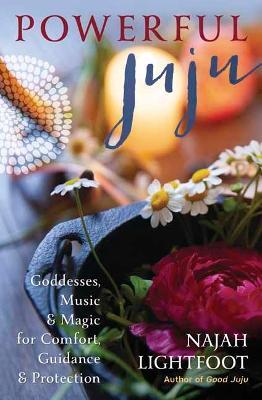Powerful Juju: Goddesses, Music & Magic for Comfort, Guidance & Protection - Najah Lightfoot
