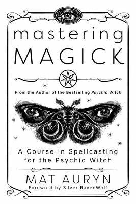 Mastering Magick: A Course in Spellcasting for the Psychic Witch - Mat Auryn