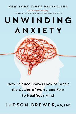 Unwinding Anxiety: New Science Shows How to Break the Cycles of Worry and Fear to Heal Your Mind - Judson Brewer