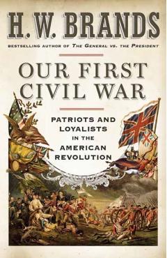 Our First Civil War: Patriots and Loyalists in the American Revolution - H. W. Brands