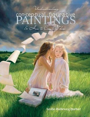 Understanding Conceptual Figurative Paintings: And How To Create Them - Leslie Balleweg Barber