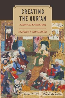Creating the Qur'an: A Historical-Critical Study - Stephen J. Shoemaker