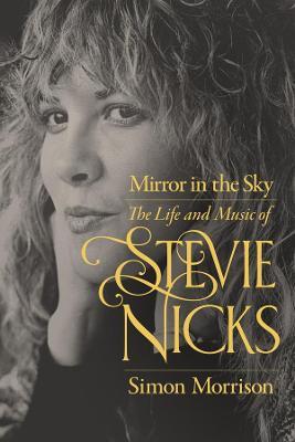 Mirror in the Sky: The Life and Music of Stevie Nicks - Simon Morrison