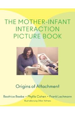 The Mother-Infant Interaction Picture Book: Origins of Attachment - Beatrice Beebe
