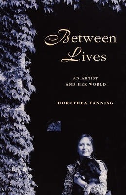 Between Lives: An Artist and Her World - Dorothea Tanning