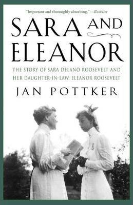 Sara and Eleanor: The Story of Sara Delano Roosevelt and Her Daughter-In-Law, Eleanor Roosevelt - Jan Pottker