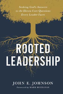 Rooted Leadership: Seeking God's Answers to the Eleven Core Questions Every Leader Faces - John Johnson