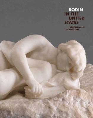 Rodin in the United States: Confronting the Modern - Antoinette Le Normand-romain