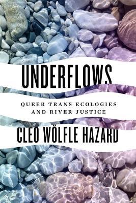 Underflows: Queer Trans Ecologies and River Justice - Cleo Wölfle Hazard