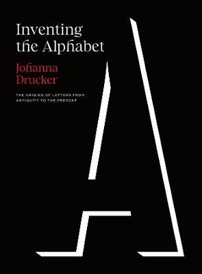 Inventing the Alphabet: The Origins of Letters from Antiquity to the Present - Johanna Drucker