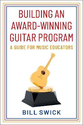 Building an Award-Winning Guitar Program: A Guide for Music Educators - Bill Swick