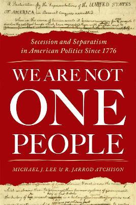 We Are Not One People: Secession and Separatism in American Politics Since 1776 - Michael J. Lee