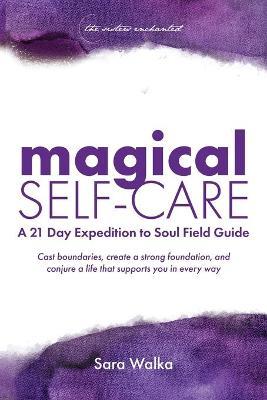 Magical Self-Care: A 21 Day Expedition to Soul Field Guide - Sara Walka