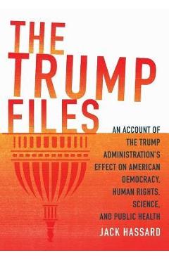 Coperta cărții 'The Trump Files: An Account of the Trump Administration's Effect on American Democracy, Human Rights, Science and'