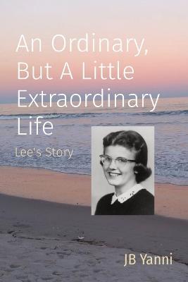 An Ordinary, But A Little Extraordinary Life: Lee's Story - Jb Yanni