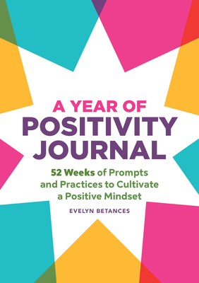 A Year of Positivity Journal: 52 Weeks of Prompts and Practices to Cultivate a Positive Mindset - Evelyn Betances