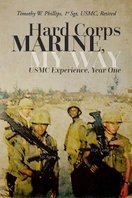 Hard Corps Marine, My Way: USMC Experience, Year One - Timothy Wynn Phillips