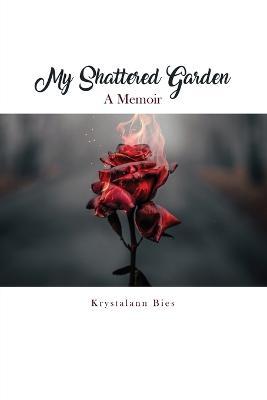 My Shattered Garden: A Memoir - Krystalann Bies