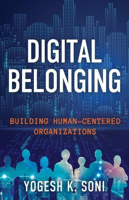 Digital Belonging: Building Human-Centered Organizations - Yogesh K. Soni