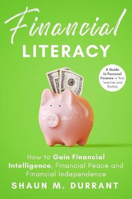Financial Literacy: How to Gain Financial Intelligence, Financial Peace and Financial Independence.: A Guide to Personal Finance in Your T - Shaun M. Durrant