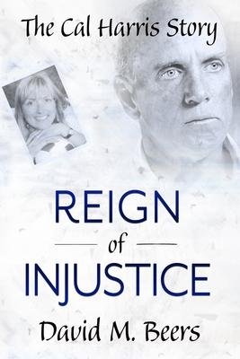 Reign of Injustice: The Cal Harris Story - Katherine Mccarthy