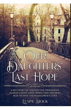 Coperta cărții 'Our Daughters' Last Hope: A WWII Story of unexpected Friendship across Enemy Lines, when two Mothers seek to save their'