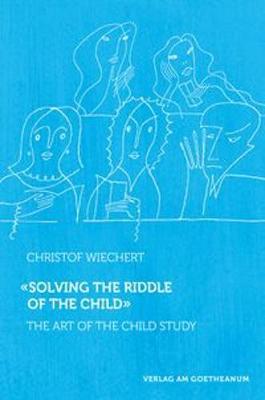 Solving the Riddle of the Child: The Art of Child Study - Christof Wiechert